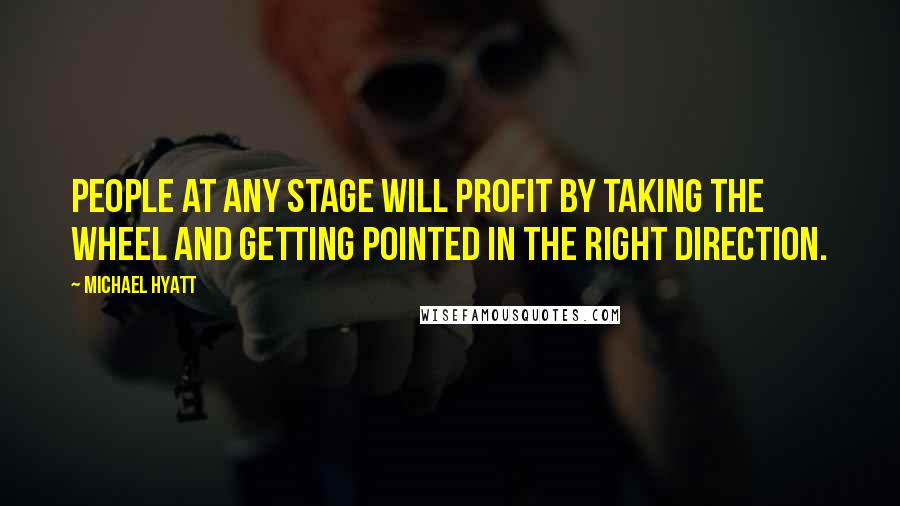 Michael Hyatt Quotes: People at any stage will profit by taking the wheel and getting pointed in the right direction.