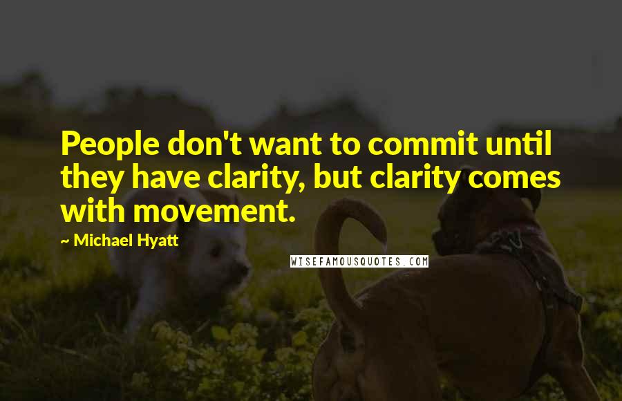 Michael Hyatt Quotes: People don't want to commit until they have clarity, but clarity comes with movement.