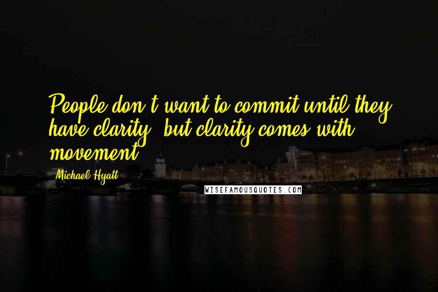 Michael Hyatt Quotes: People don't want to commit until they have clarity, but clarity comes with movement.