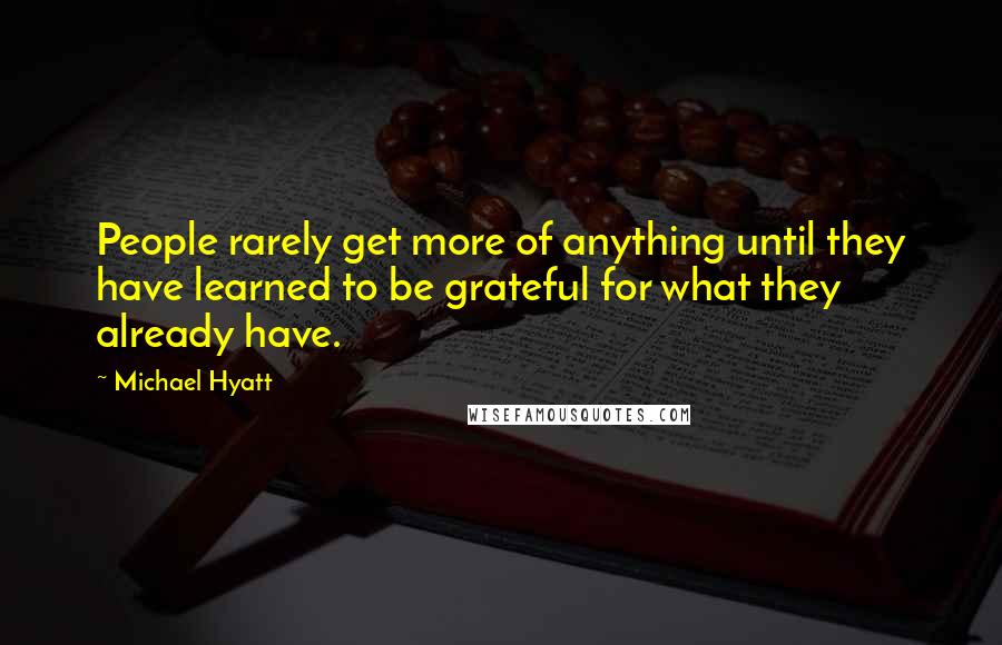 Michael Hyatt Quotes: People rarely get more of anything until they have learned to be grateful for what they already have.