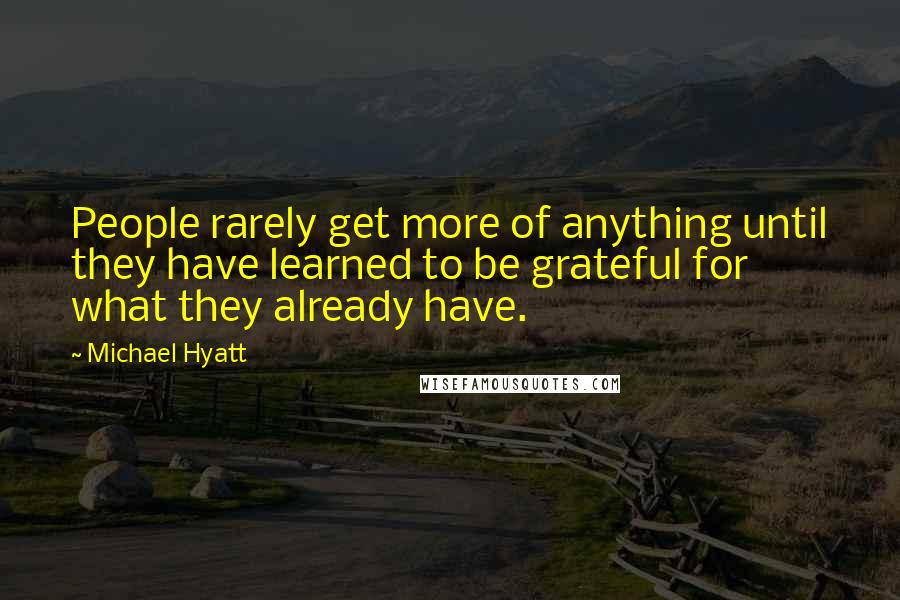 Michael Hyatt Quotes: People rarely get more of anything until they have learned to be grateful for what they already have.