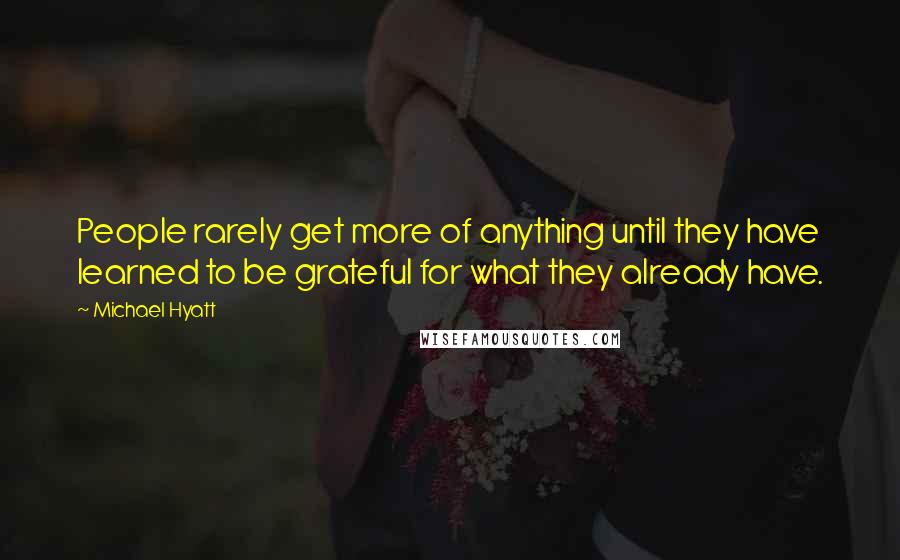 Michael Hyatt Quotes: People rarely get more of anything until they have learned to be grateful for what they already have.