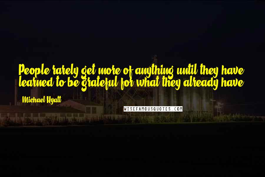 Michael Hyatt Quotes: People rarely get more of anything until they have learned to be grateful for what they already have.