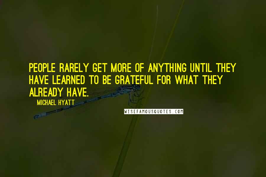 Michael Hyatt Quotes: People rarely get more of anything until they have learned to be grateful for what they already have.