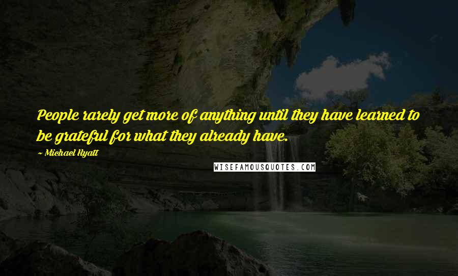 Michael Hyatt Quotes: People rarely get more of anything until they have learned to be grateful for what they already have.