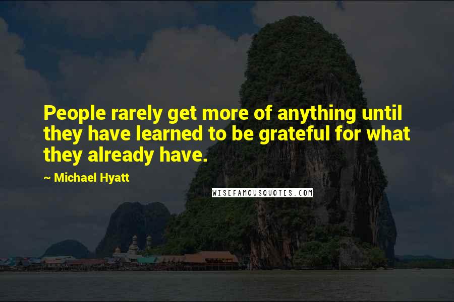 Michael Hyatt Quotes: People rarely get more of anything until they have learned to be grateful for what they already have.