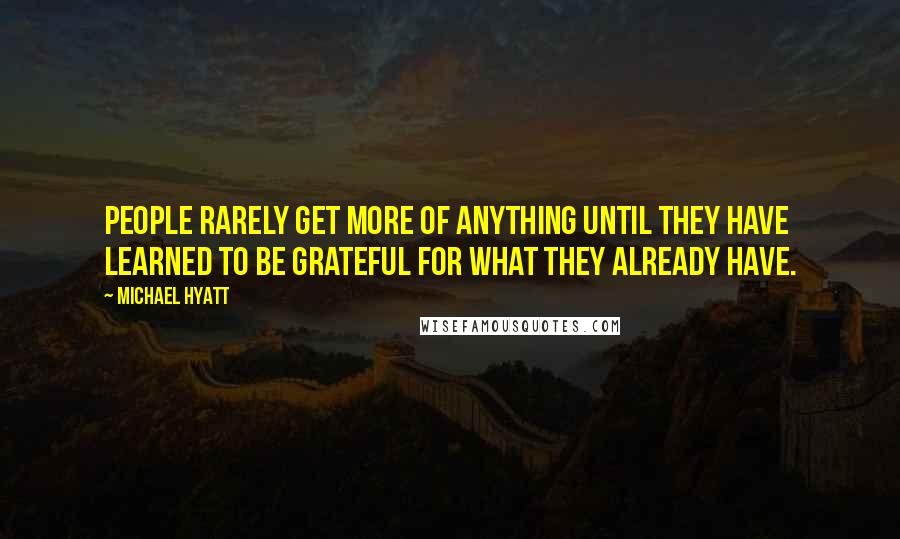 Michael Hyatt Quotes: People rarely get more of anything until they have learned to be grateful for what they already have.