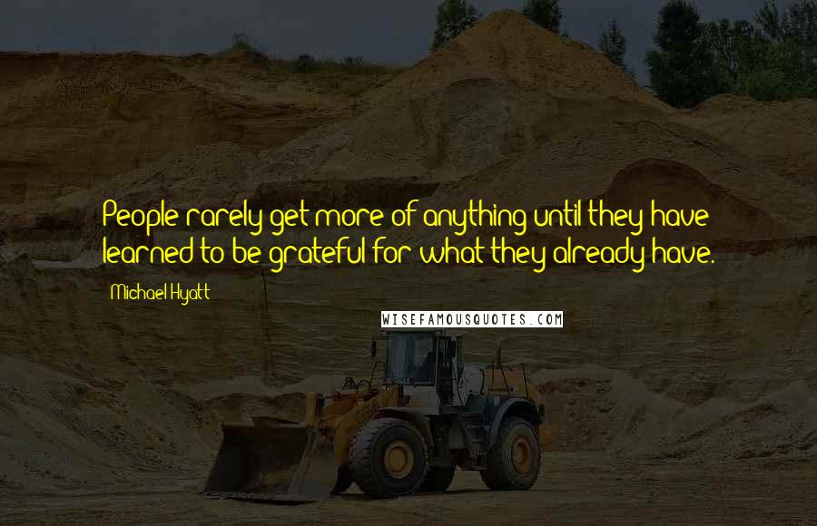 Michael Hyatt Quotes: People rarely get more of anything until they have learned to be grateful for what they already have.