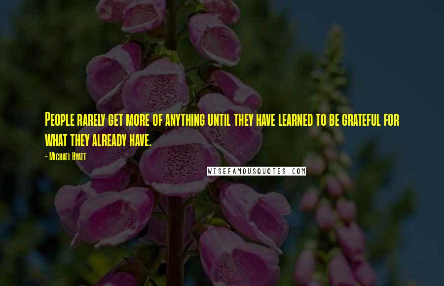 Michael Hyatt Quotes: People rarely get more of anything until they have learned to be grateful for what they already have.