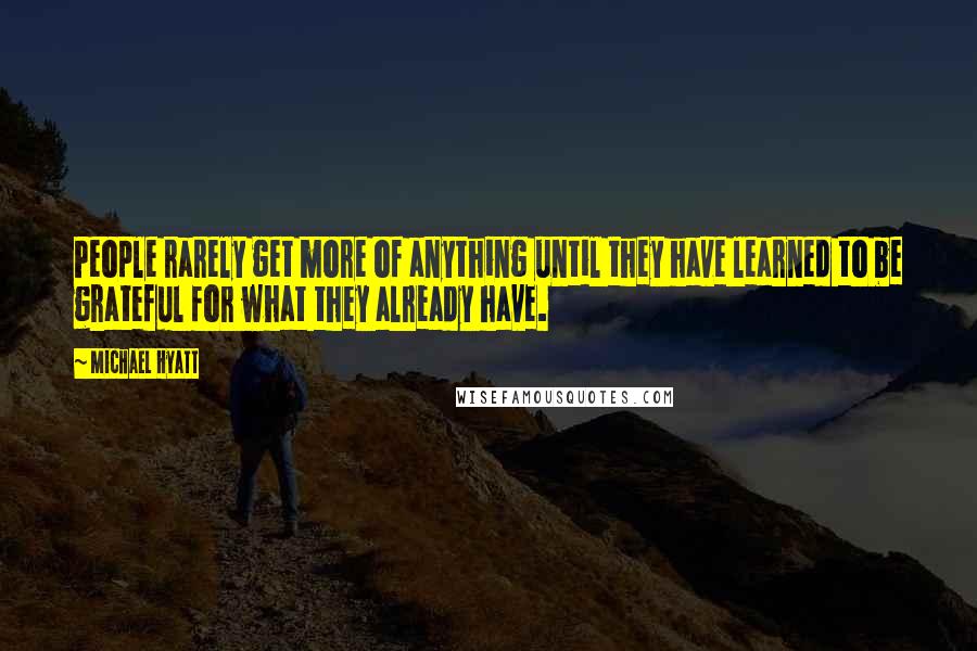 Michael Hyatt Quotes: People rarely get more of anything until they have learned to be grateful for what they already have.