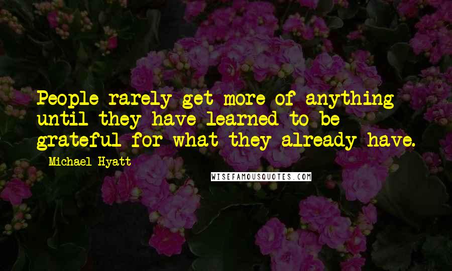 Michael Hyatt Quotes: People rarely get more of anything until they have learned to be grateful for what they already have.