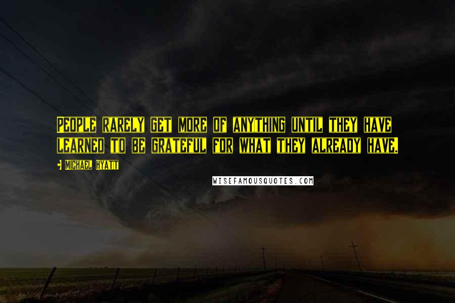 Michael Hyatt Quotes: People rarely get more of anything until they have learned to be grateful for what they already have.