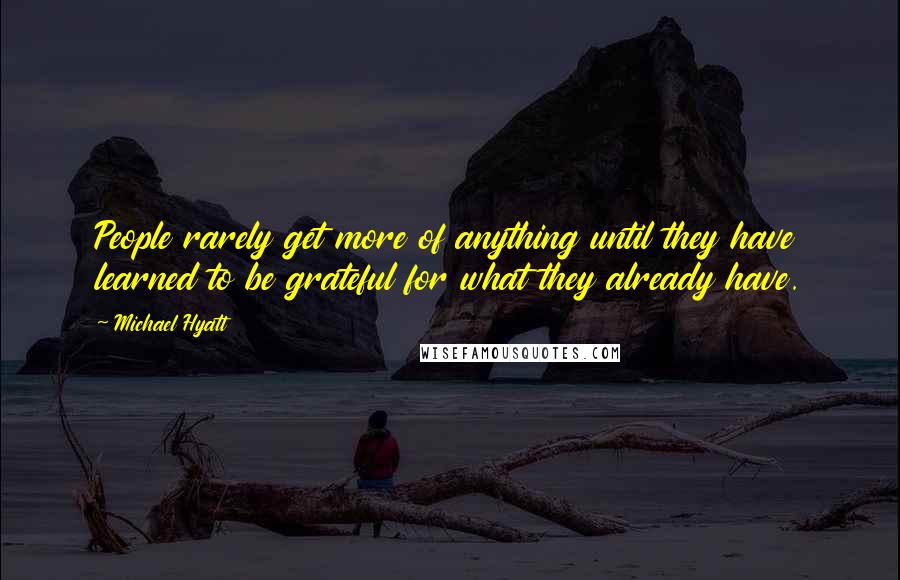 Michael Hyatt Quotes: People rarely get more of anything until they have learned to be grateful for what they already have.