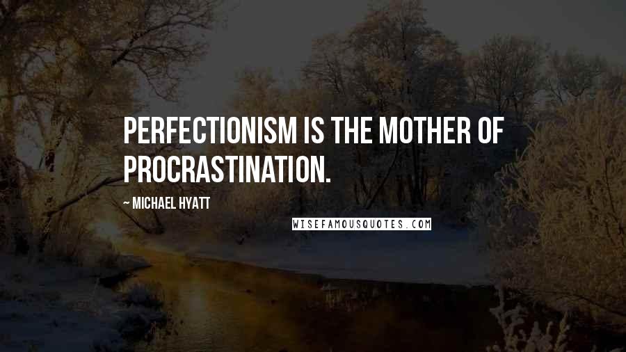 Michael Hyatt Quotes: Perfectionism is the mother of procrastination.