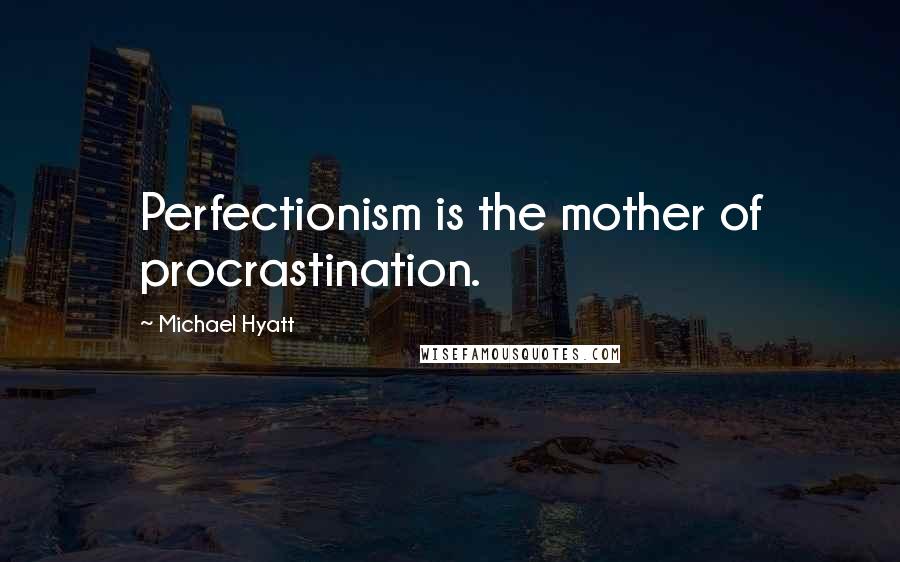 Michael Hyatt Quotes: Perfectionism is the mother of procrastination.