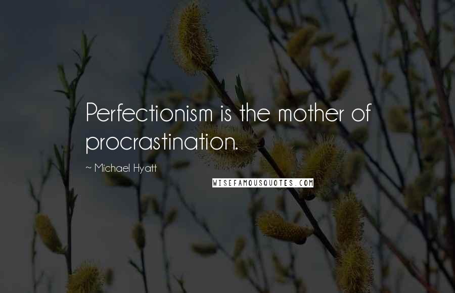 Michael Hyatt Quotes: Perfectionism is the mother of procrastination.