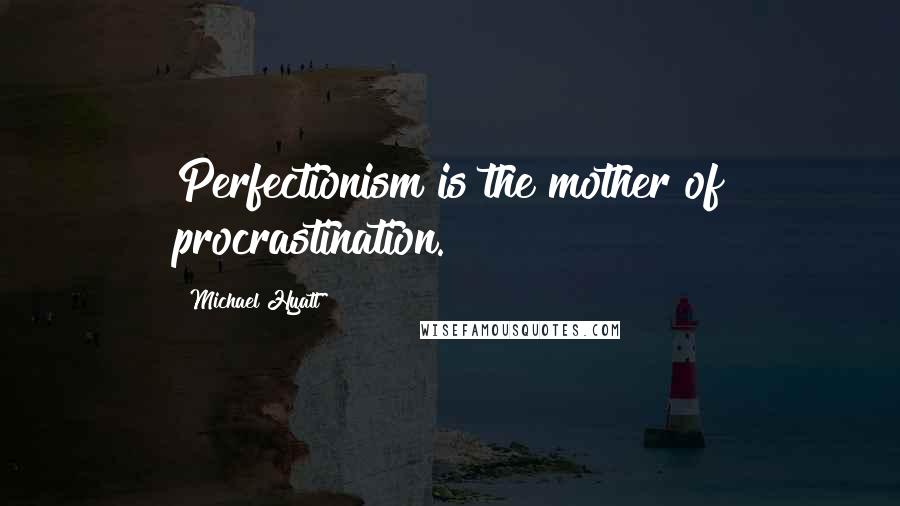 Michael Hyatt Quotes: Perfectionism is the mother of procrastination.