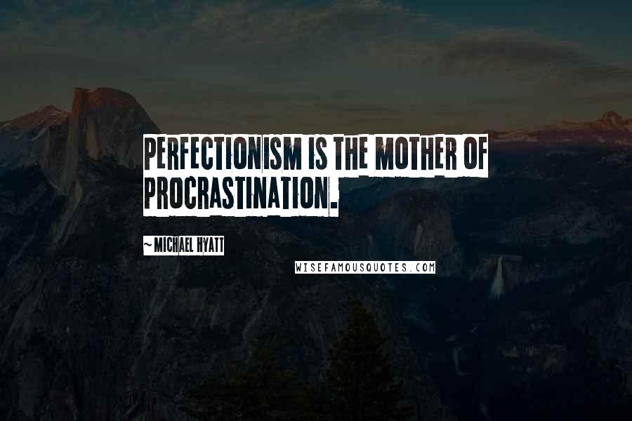 Michael Hyatt Quotes: Perfectionism is the mother of procrastination.