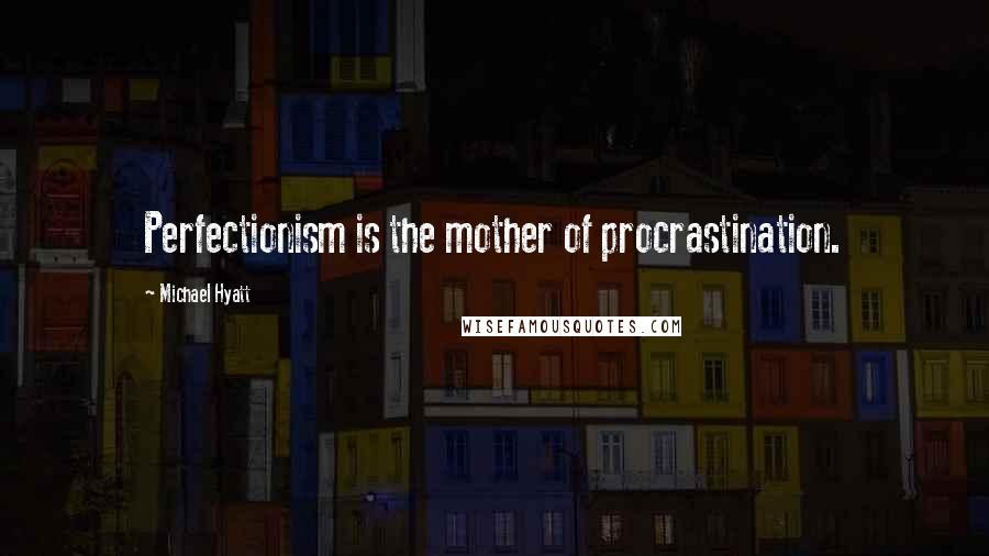 Michael Hyatt Quotes: Perfectionism is the mother of procrastination.