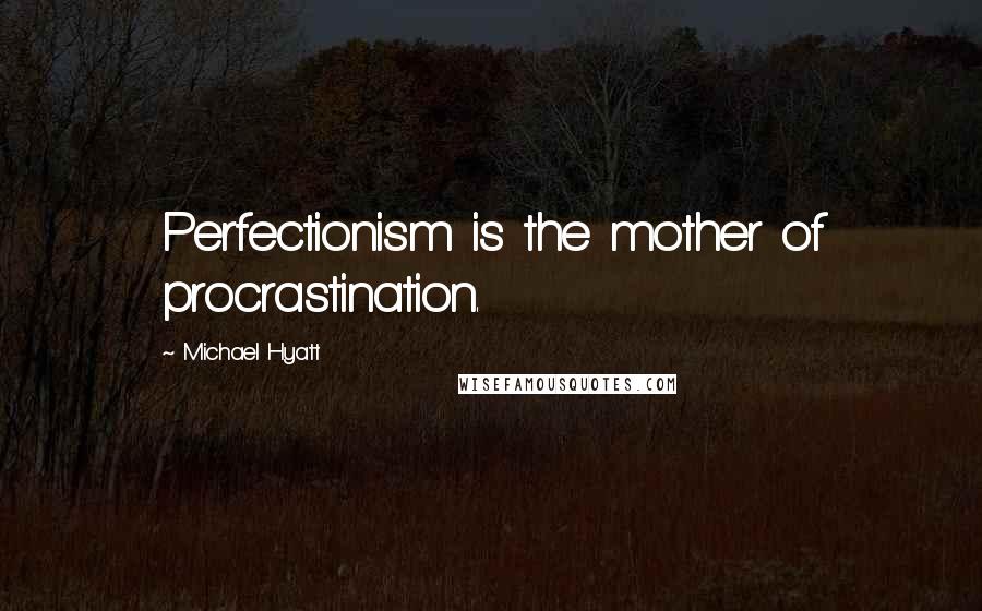Michael Hyatt Quotes: Perfectionism is the mother of procrastination.