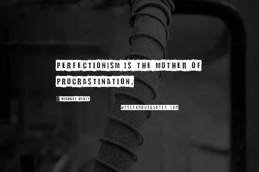 Michael Hyatt Quotes: Perfectionism is the mother of procrastination.