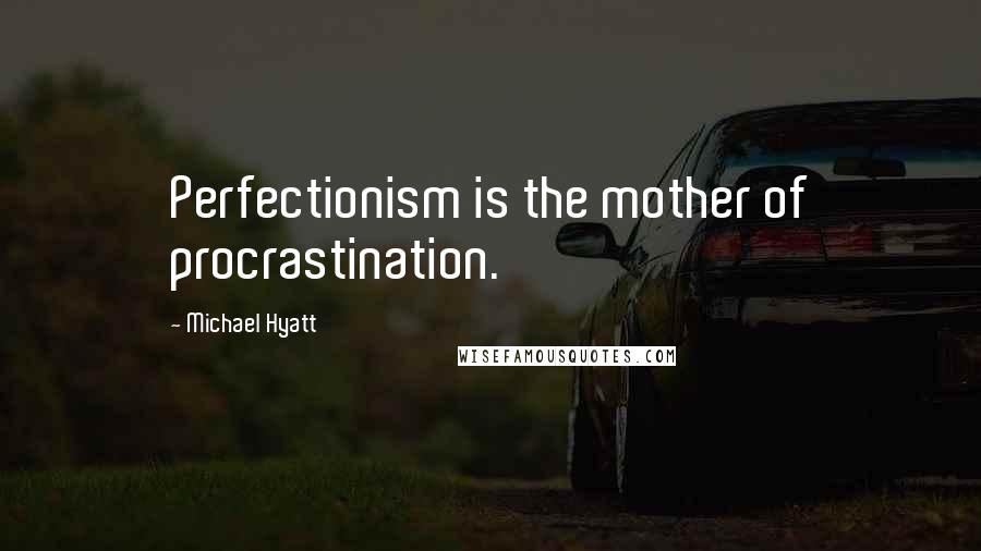 Michael Hyatt Quotes: Perfectionism is the mother of procrastination.
