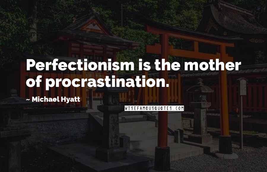 Michael Hyatt Quotes: Perfectionism is the mother of procrastination.