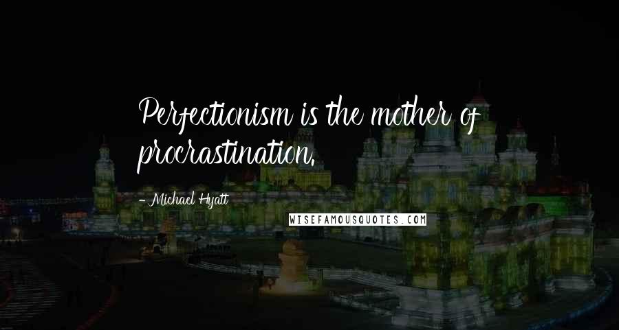 Michael Hyatt Quotes: Perfectionism is the mother of procrastination.