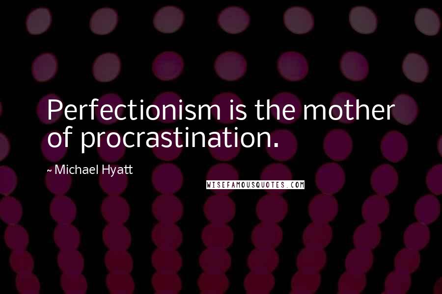 Michael Hyatt Quotes: Perfectionism is the mother of procrastination.