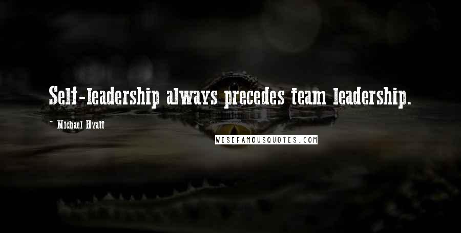 Michael Hyatt Quotes: Self-leadership always precedes team leadership.