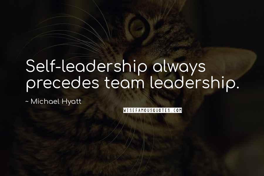 Michael Hyatt Quotes: Self-leadership always precedes team leadership.