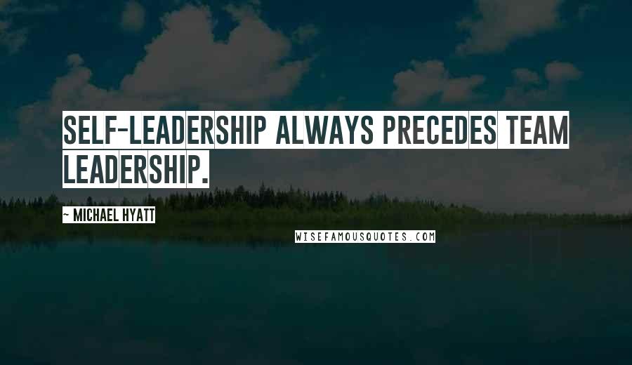 Michael Hyatt Quotes: Self-leadership always precedes team leadership.