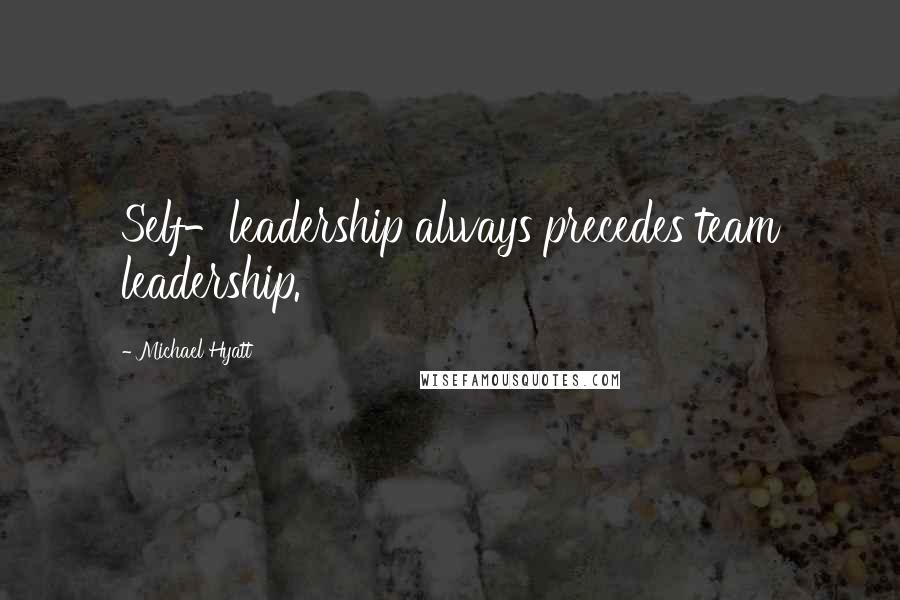 Michael Hyatt Quotes: Self-leadership always precedes team leadership.
