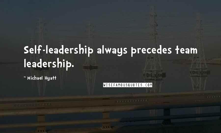 Michael Hyatt Quotes: Self-leadership always precedes team leadership.