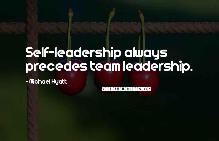 Michael Hyatt Quotes: Self-leadership always precedes team leadership.