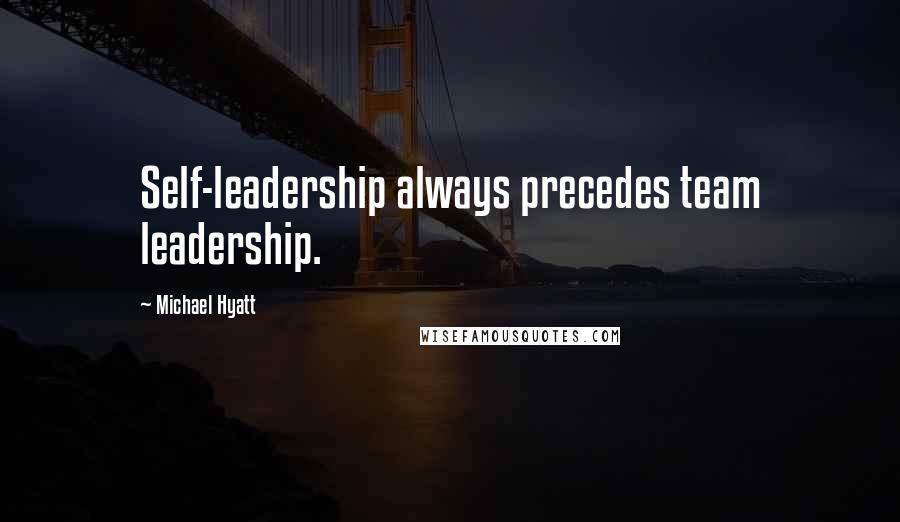 Michael Hyatt Quotes: Self-leadership always precedes team leadership.