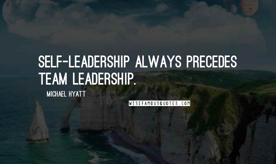Michael Hyatt Quotes: Self-leadership always precedes team leadership.