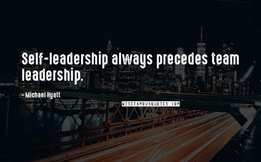 Michael Hyatt Quotes: Self-leadership always precedes team leadership.