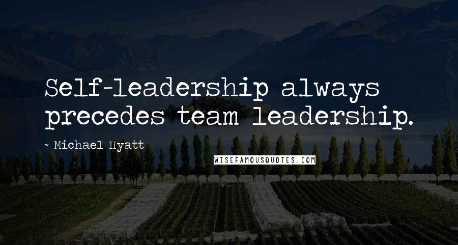 Michael Hyatt Quotes: Self-leadership always precedes team leadership.