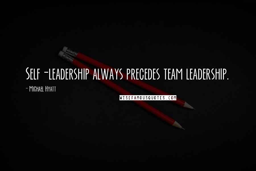 Michael Hyatt Quotes: Self-leadership always precedes team leadership.