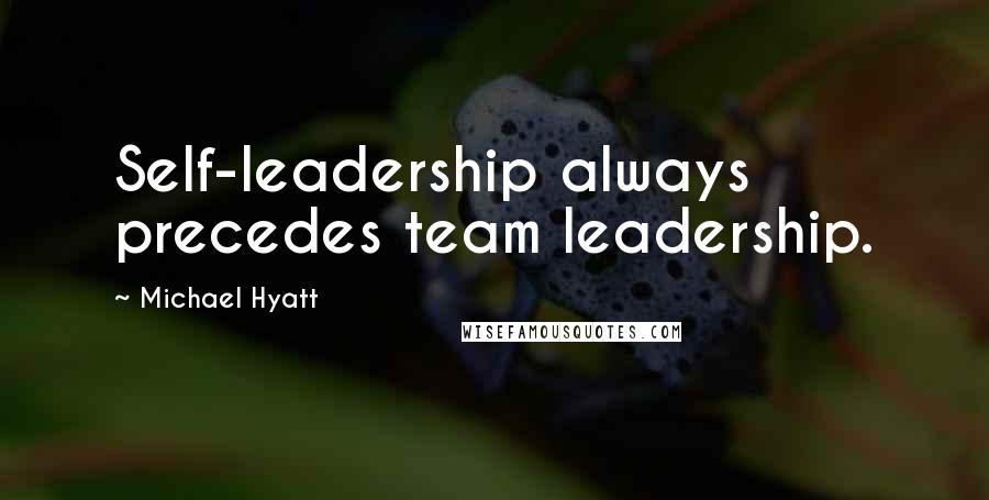 Michael Hyatt Quotes: Self-leadership always precedes team leadership.