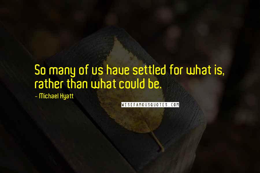 Michael Hyatt Quotes: So many of us have settled for what is, rather than what could be.