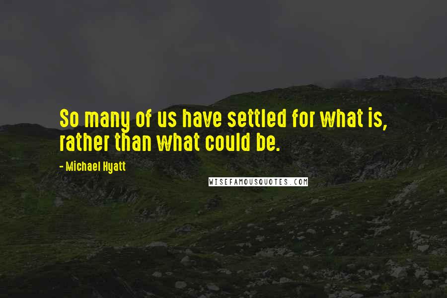 Michael Hyatt Quotes: So many of us have settled for what is, rather than what could be.