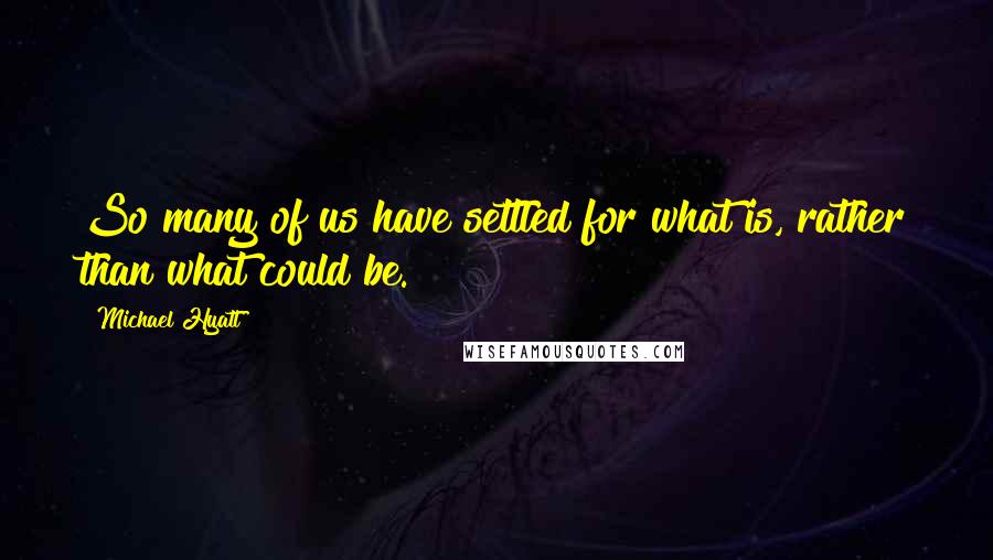 Michael Hyatt Quotes: So many of us have settled for what is, rather than what could be.