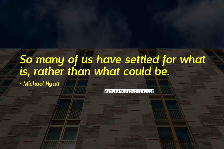 Michael Hyatt Quotes: So many of us have settled for what is, rather than what could be.