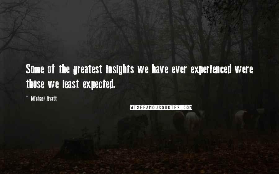 Michael Hyatt Quotes: Some of the greatest insights we have ever experienced were those we least expected.