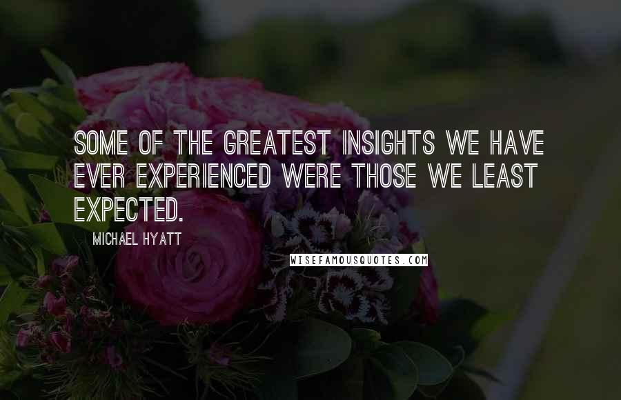 Michael Hyatt Quotes: Some of the greatest insights we have ever experienced were those we least expected.