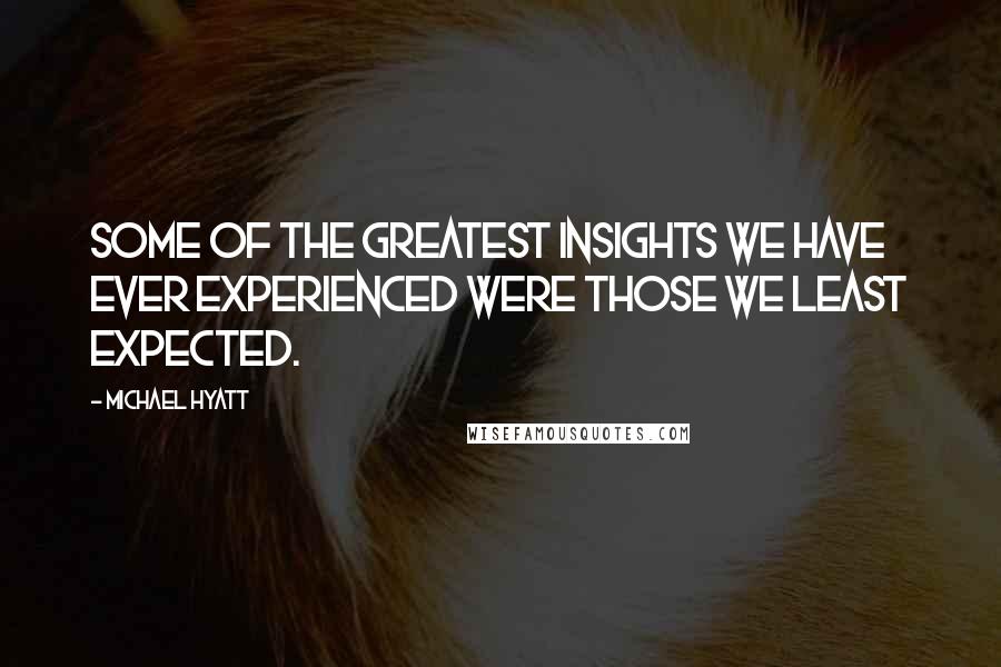 Michael Hyatt Quotes: Some of the greatest insights we have ever experienced were those we least expected.