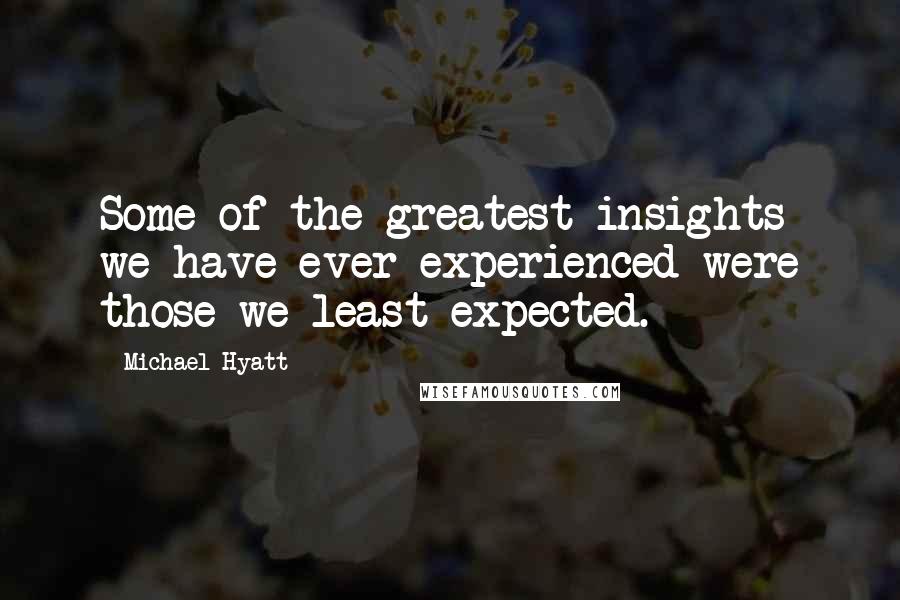 Michael Hyatt Quotes: Some of the greatest insights we have ever experienced were those we least expected.