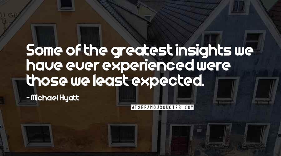 Michael Hyatt Quotes: Some of the greatest insights we have ever experienced were those we least expected.